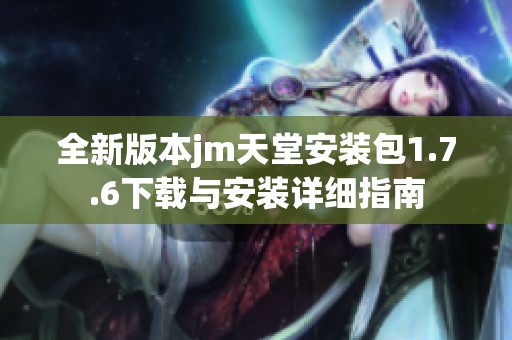 全新版本jm天堂安装包1.7.6下载与安装详细指南