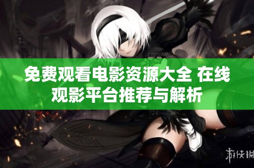 免费观看电影资源大全 在线观影平台推荐与解析