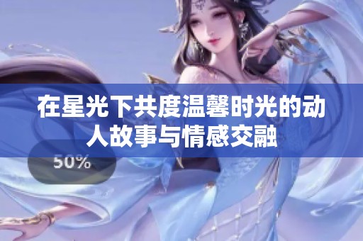 在星光下共度温馨时光的动人故事与情感交融