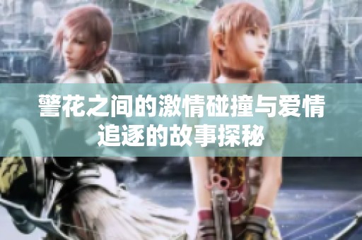 警花之间的激情碰撞与爱情追逐的故事探秘