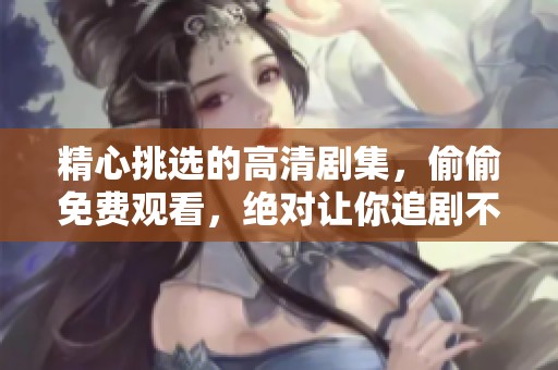 精心挑选的高清剧集，偷偷免费观看，绝对让你追剧不停歇