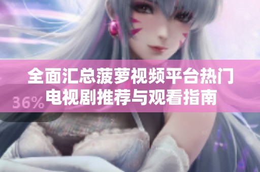 全面汇总菠萝视频平台热门电视剧推荐与观看指南