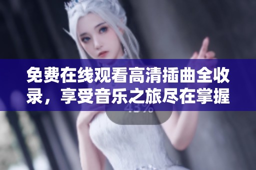 免费在线观看高清插曲全收录，享受音乐之旅尽在掌握