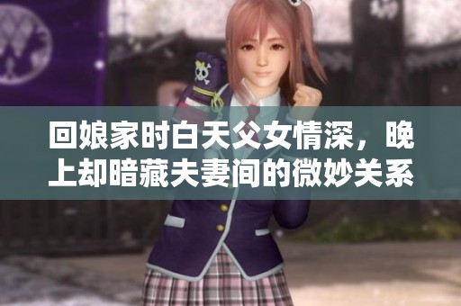 回娘家时白天父女情深，晚上却暗藏夫妻间的微妙关系