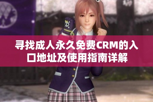 寻找成人永久免费CRM的入口地址及使用指南详解