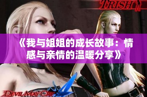 《我与姐姐的成长故事：情感与亲情的温暖分享》