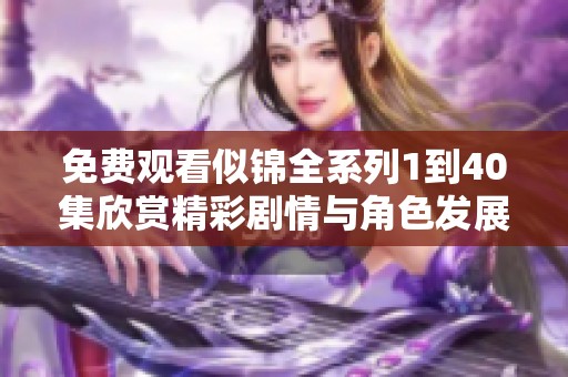 免费观看似锦全系列1到40集欣赏精彩剧情与角色发展