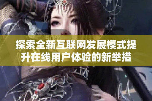 探索全新互联网发展模式提升在线用户体验的新举措