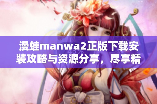 漫蛙manwa2正版下载安装攻略与资源分享，尽享精彩漫画体验