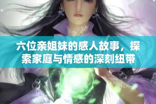 六位亲姐妹的感人故事，探索家庭与情感的深刻纽带