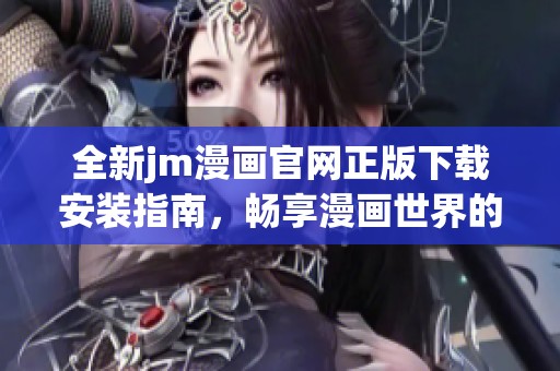 全新jm漫画官网正版下载安装指南，畅享漫画世界的魅力与精彩