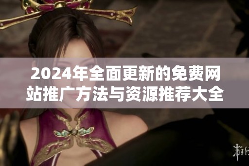 2024年全面更新的免费网站推广方法与资源推荐大全