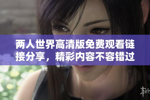 两人世界高清版免费观看链接分享，精彩内容不容错过！