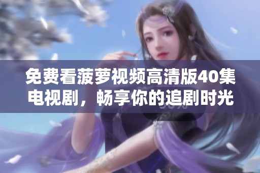 免费看菠萝视频高清版40集电视剧，畅享你的追剧时光