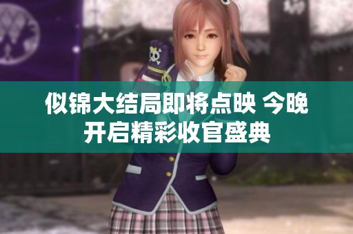 似锦大结局即将点映 今晚开启精彩收官盛典