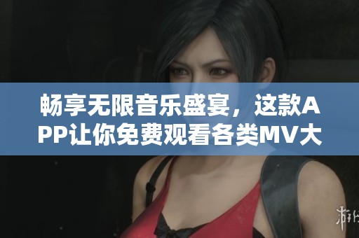 畅享无限音乐盛宴，这款APP让你免费观看各类MV大片！