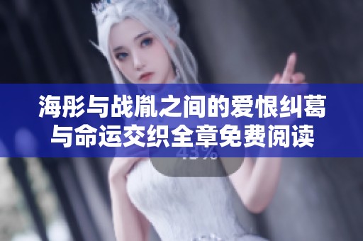 海彤与战胤之间的爱恨纠葛与命运交织全章免费阅读