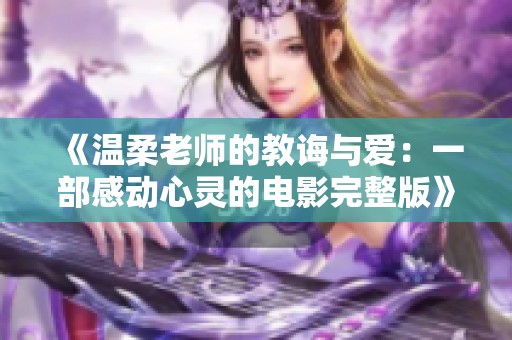 《温柔老师的教诲与爱：一部感动心灵的电影完整版》