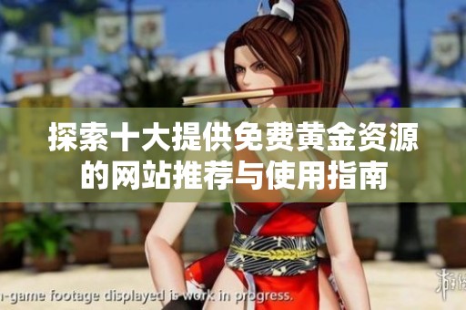 探索十大提供免费黄金资源的网站推荐与使用指南
