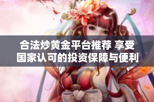 合法炒黄金平台推荐 享受国家认可的投资保障与便利