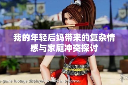 我的年轻后妈带来的复杂情感与家庭冲突探讨