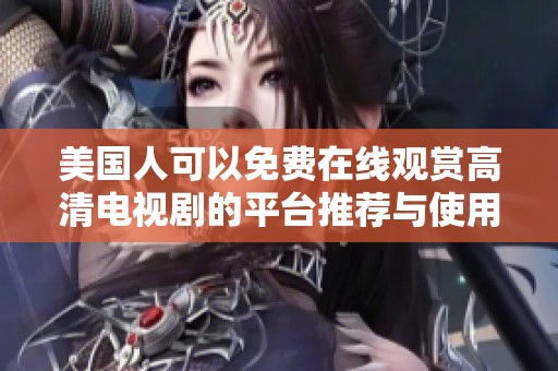 美国人可以免费在线观赏高清电视剧的平台推荐与使用指南
