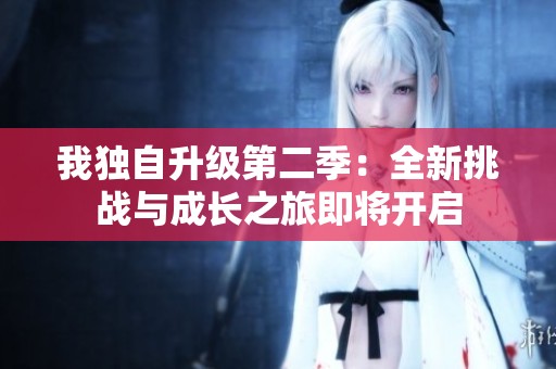 我独自升级第二季：全新挑战与成长之旅即将开启
