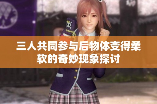 三人共同参与后物体变得柔软的奇妙现象探讨