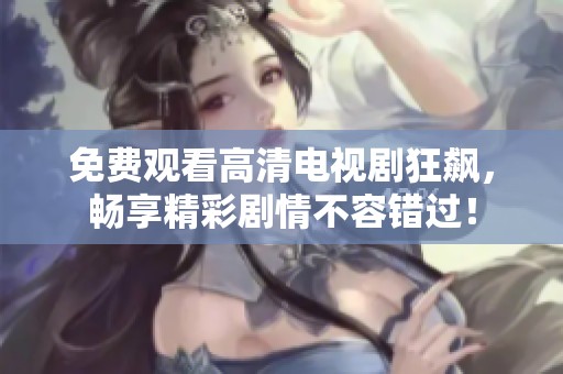 免费观看高清电视剧狂飙，畅享精彩剧情不容错过！