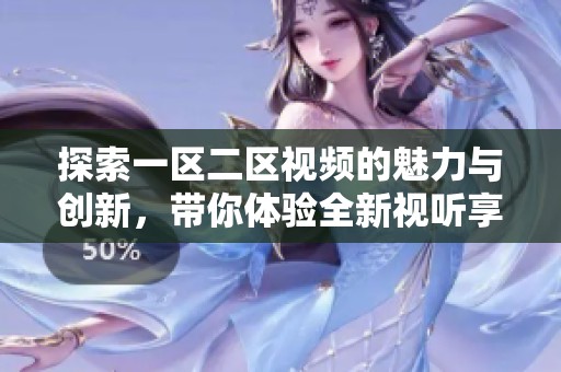 探索一区二区视频的魅力与创新，带你体验全新视听享受
