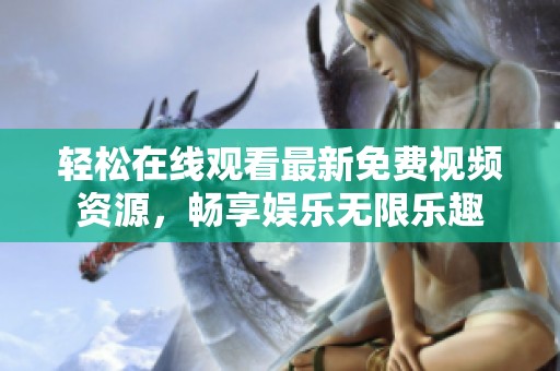 轻松在线观看最新免费视频资源，畅享娱乐无限乐趣