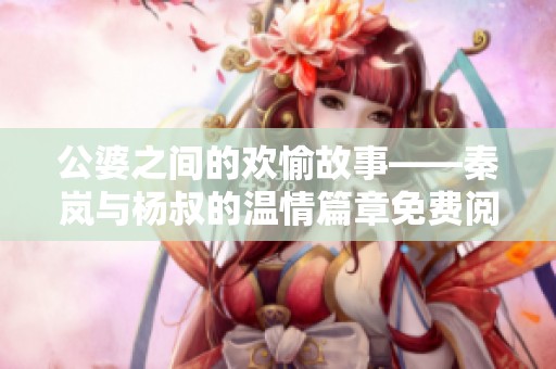 公婆之间的欢愉故事——秦岚与杨叔的温情篇章免费阅读