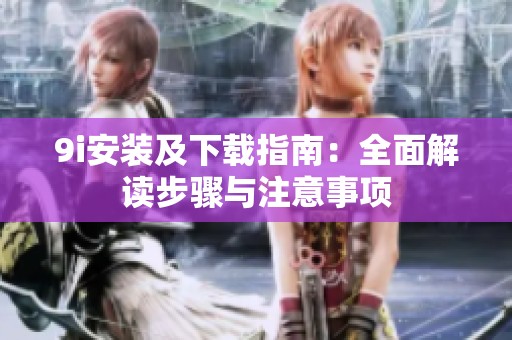 9i安装及下载指南：全面解读步骤与注意事项