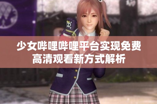 少女哔哩哔哩平台实现免费高清观看新方式解析