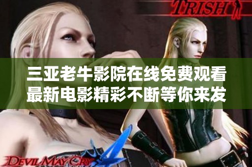 三亚老牛影院在线免费观看最新电影精彩不断等你来发现