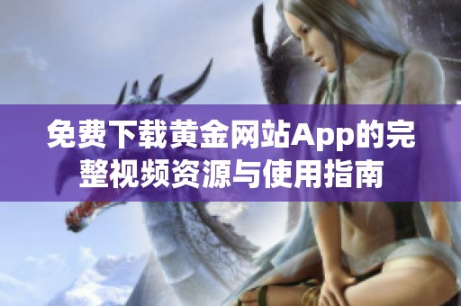 免费下载黄金网站App的完整视频资源与使用指南