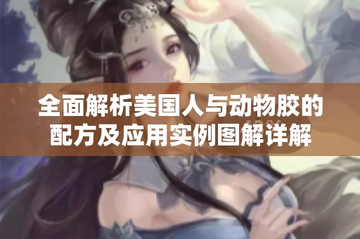 全面解析美国人与动物胶的配方及应用实例图解详解