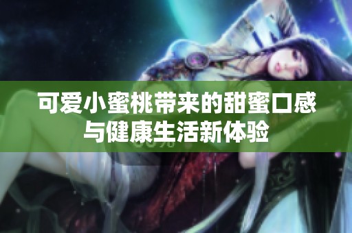 可爱小蜜桃带来的甜蜜口感与健康生活新体验