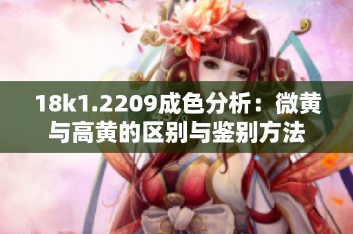18k1.2209成色分析：微黄与高黄的区别与鉴别方法