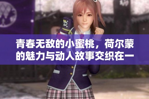 青春无敌的小蜜桃，荷尔蒙的魅力与动人故事交织在一起