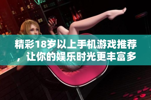 精彩18岁以上手机游戏推荐，让你的娱乐时光更丰富多彩