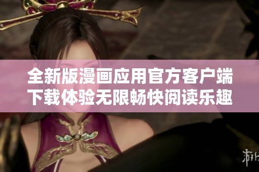 全新版漫画应用官方客户端下载体验无限畅快阅读乐趣