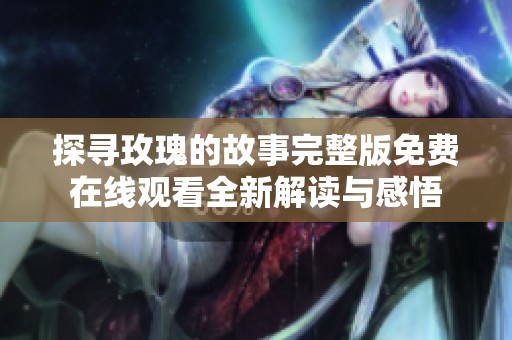 探寻玫瑰的故事完整版免费在线观看全新解读与感悟