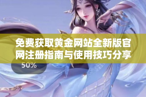 免费获取黄金网站全新版官网注册指南与使用技巧分享