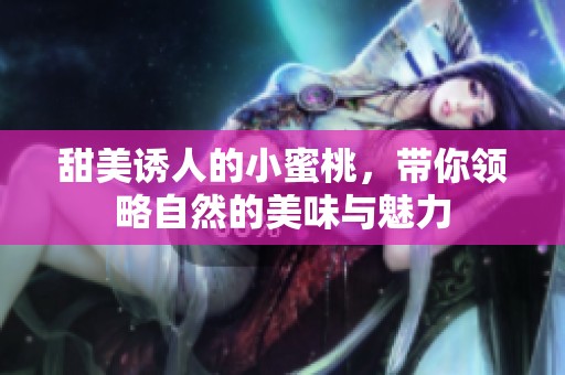 甜美诱人的小蜜桃，带你领略自然的美味与魅力