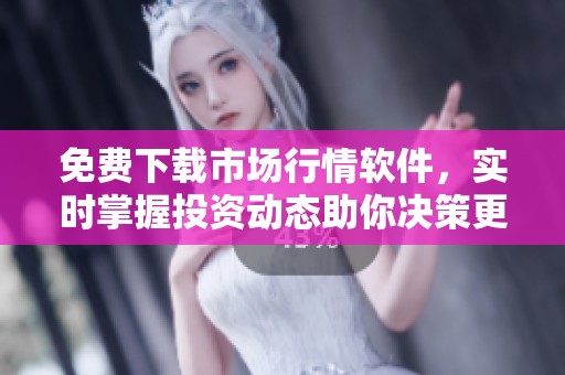 免费下载市场行情软件，实时掌握投资动态助你决策更轻松
