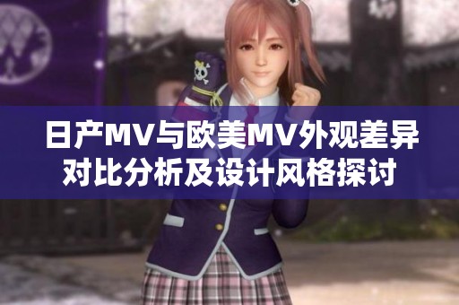 日产MV与欧美MV外观差异对比分析及设计风格探讨