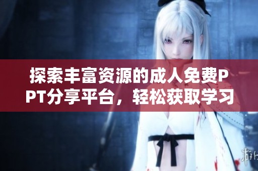 探索丰富资源的成人免费PPT分享平台，轻松获取学习资料