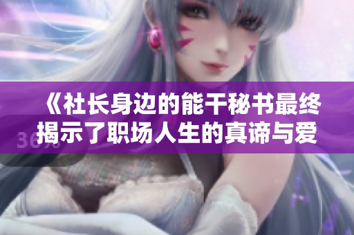 《社长身边的能干秘书最终揭示了职场人生的真谛与爱恋》