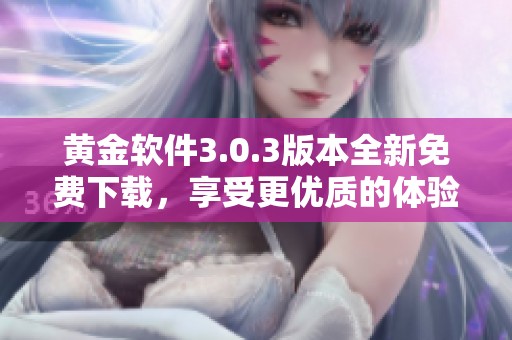 黄金软件3.0.3版本全新免费下载，享受更优质的体验与功能提升